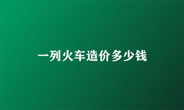 一列火车造价多少钱