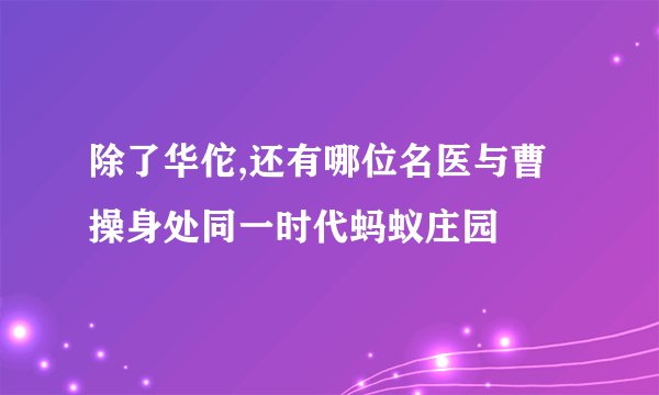 除了华佗,还有哪位名医与曹操身处同一时代蚂蚁庄园