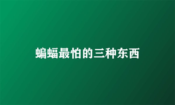 蝙蝠最怕的三种东西