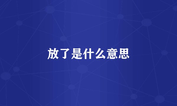 放了是什么意思