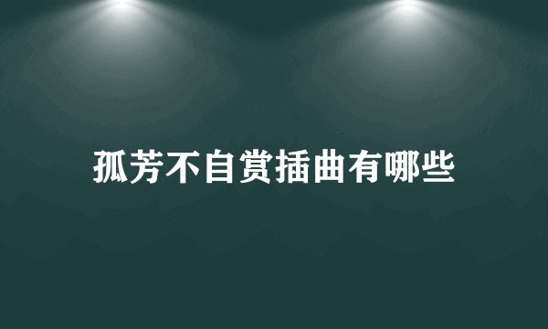 孤芳不自赏插曲有哪些
