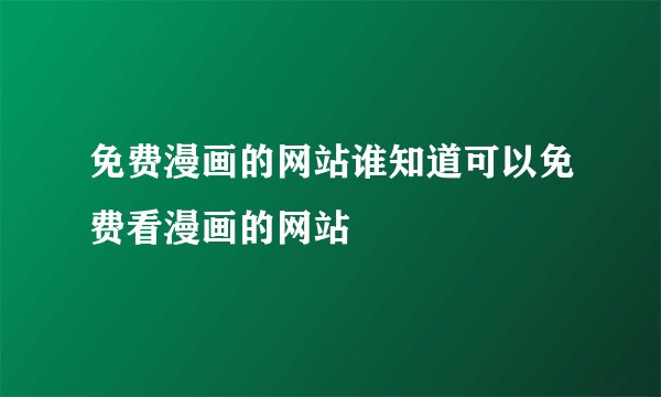 免费漫画的网站谁知道可以免费看漫画的网站