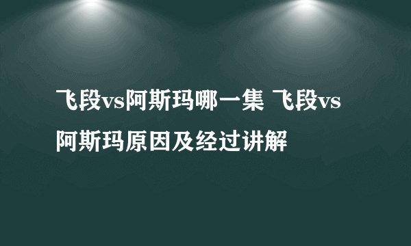 飞段vs阿斯玛哪一集 飞段vs阿斯玛原因及经过讲解