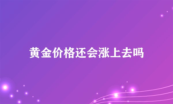 黄金价格还会涨上去吗