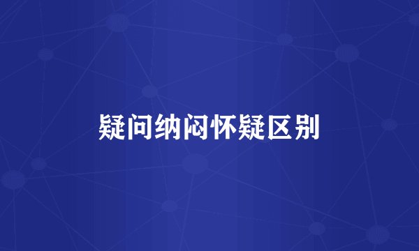 疑问纳闷怀疑区别