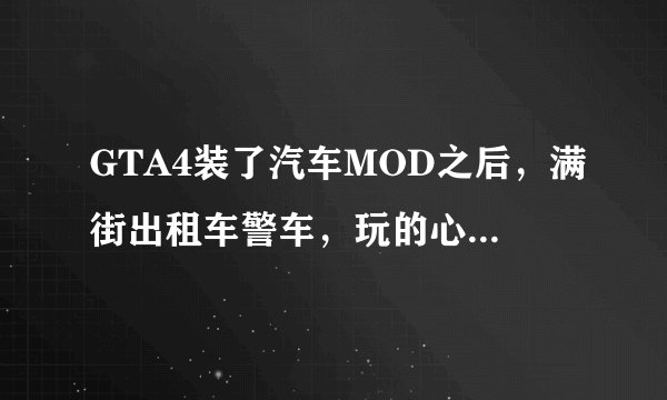 GTA4装了汽车MOD之后，满街出租车警车，玩的心烦，怎么办！！！