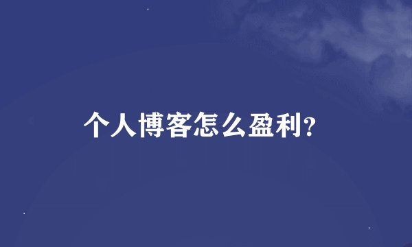 个人博客怎么盈利？