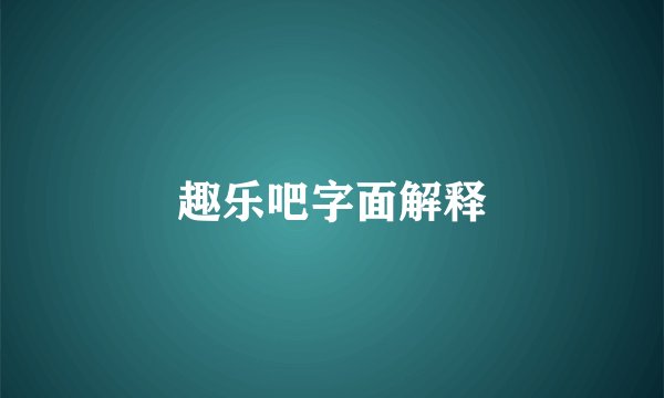 趣乐吧字面解释