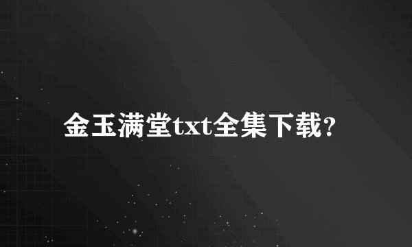 金玉满堂txt全集下载？