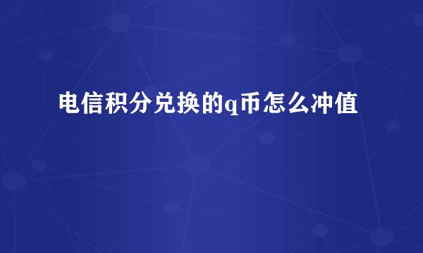 电信积分兑换的q币怎么冲值