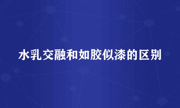 水乳交融和如胶似漆的区别