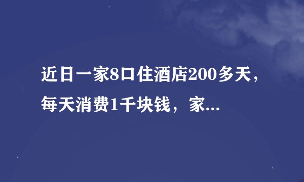 近日一家8口住酒店200多天，每天消费1千块钱，家里资产被扒！