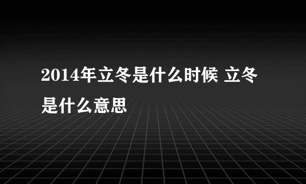 2014年立冬是什么时候 立冬是什么意思