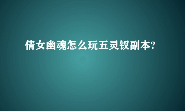 倩女幽魂怎么玩五灵钗副本?