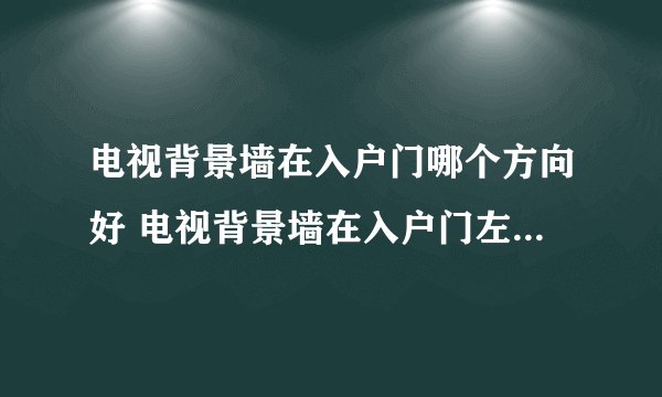 电视背景墙在入户门哪个方向好 电视背景墙在入户门左边还是右边好