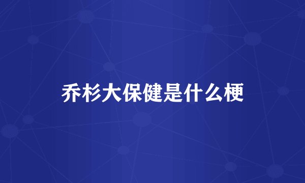乔杉大保健是什么梗
