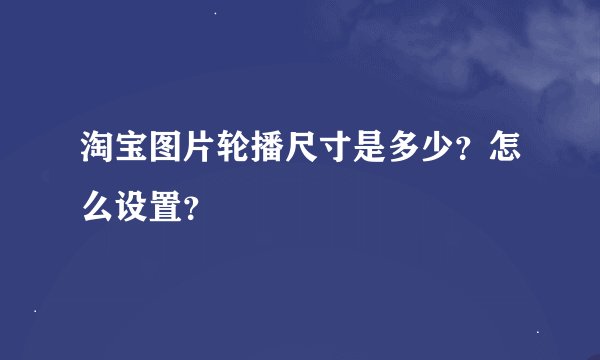 淘宝图片轮播尺寸是多少？怎么设置？