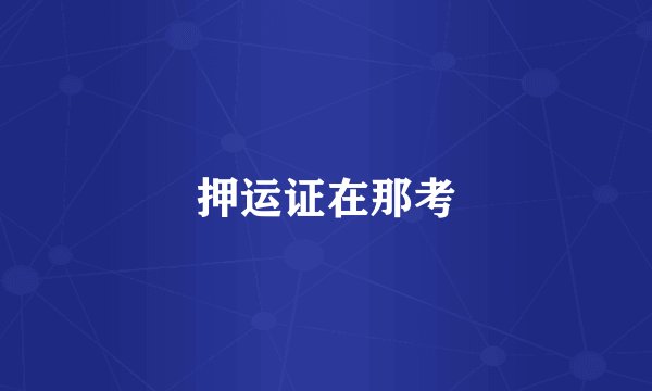 押运证在那考