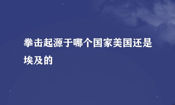 拳击起源于哪个国家美国还是埃及的