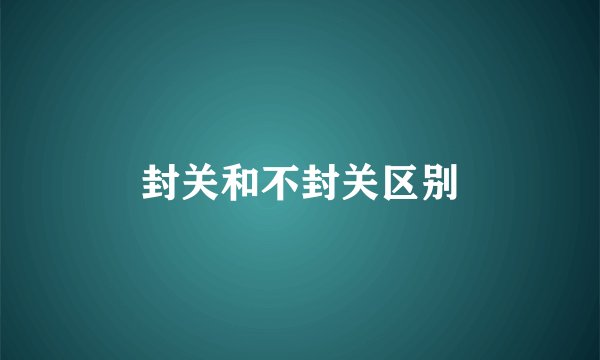 封关和不封关区别