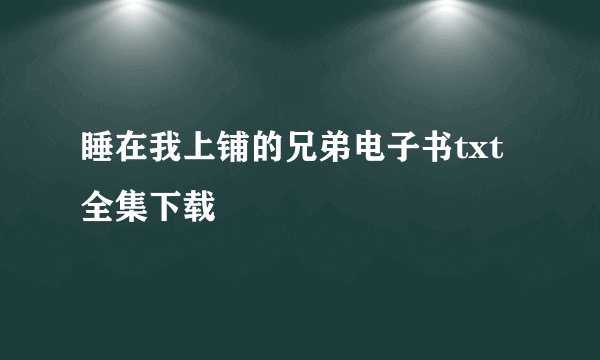睡在我上铺的兄弟电子书txt全集下载