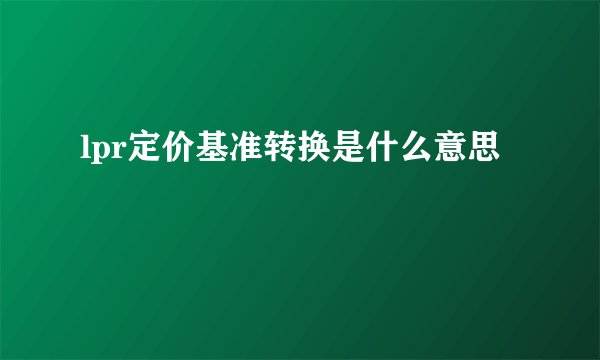 lpr定价基准转换是什么意思