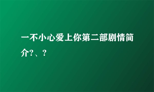 一不小心爱上你第二部剧情简介?、?