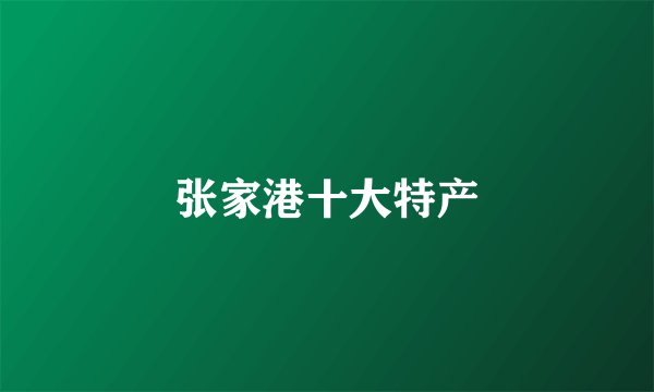 张家港十大特产