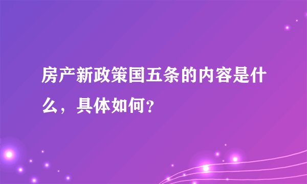 房产新政策国五条的内容是什么，具体如何？