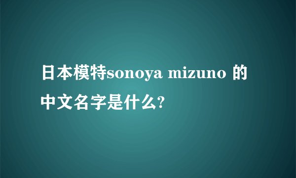 日本模特sonoya mizuno 的中文名字是什么?