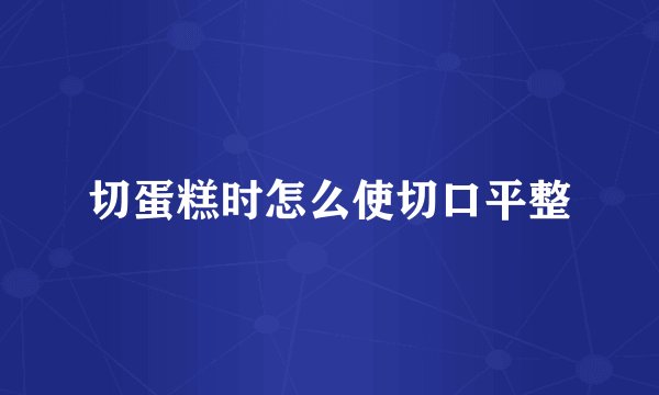 切蛋糕时怎么使切口平整