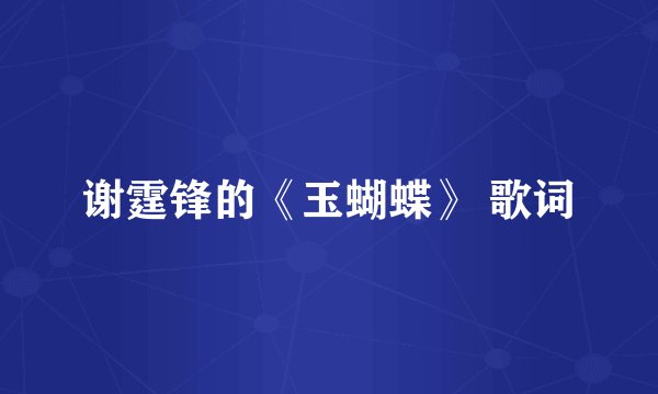谢霆锋的《玉蝴蝶》 歌词