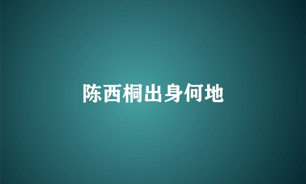 陈西桐出身何地