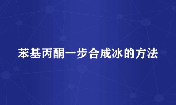 苯基丙酮一步合成冰的方法