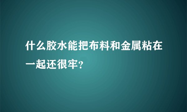 什么胶水能把布料和金属粘在一起还很牢?