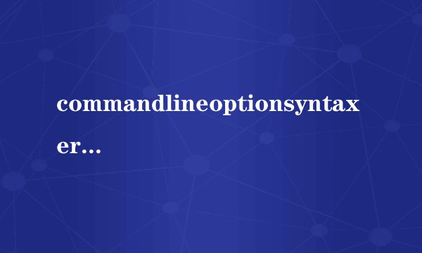 commandlineoptionsyntaxerror解决方法