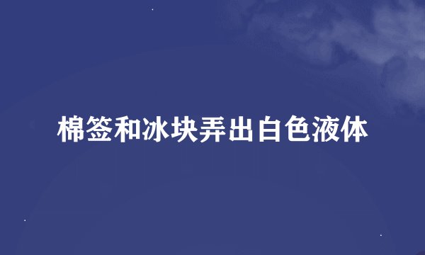 棉签和冰块弄出白色液体