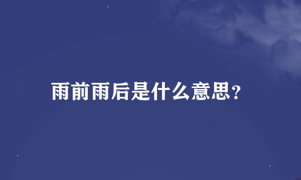 雨前雨后是什么意思？