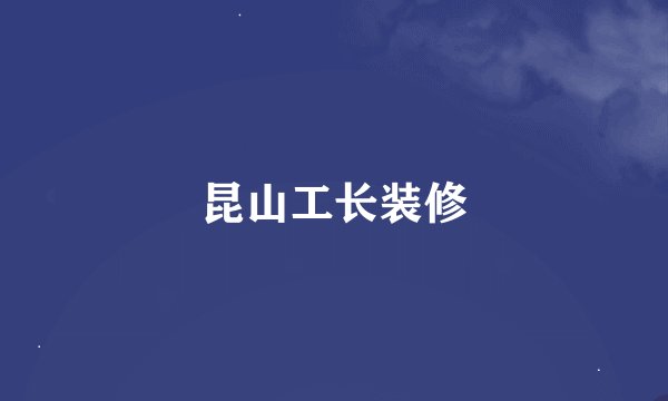 昆山工长装修