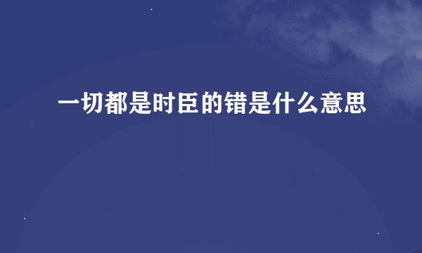 一切都是时臣的错是什么意思