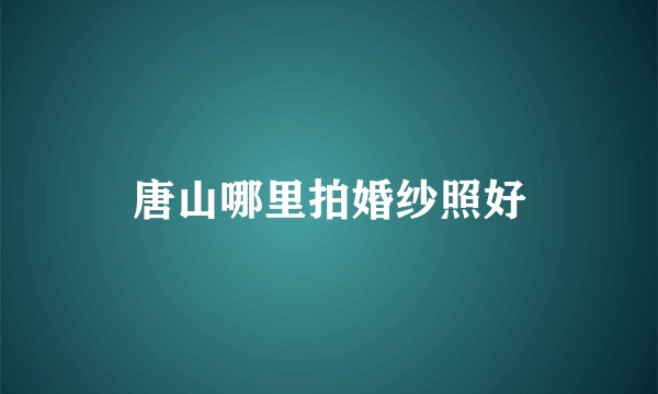 唐山哪里拍婚纱照好