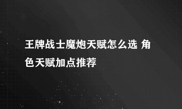 王牌战士魔炮天赋怎么选 角色天赋加点推荐