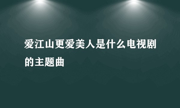 爱江山更爱美人是什么电视剧的主题曲