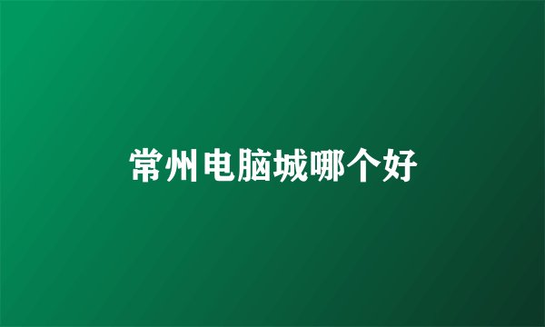 常州电脑城哪个好