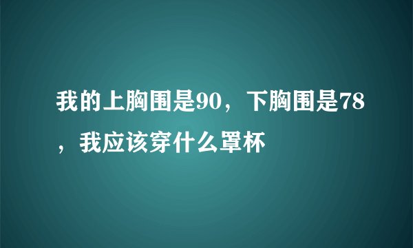 我的上胸围是90，下胸围是78，我应该穿什么罩杯