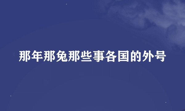 那年那兔那些事各国的外号