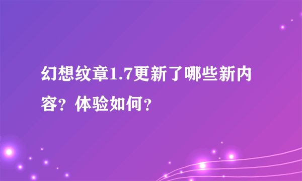 幻想纹章1.7更新了哪些新内容？体验如何？