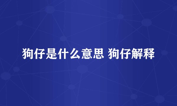 狗仔是什么意思 狗仔解释