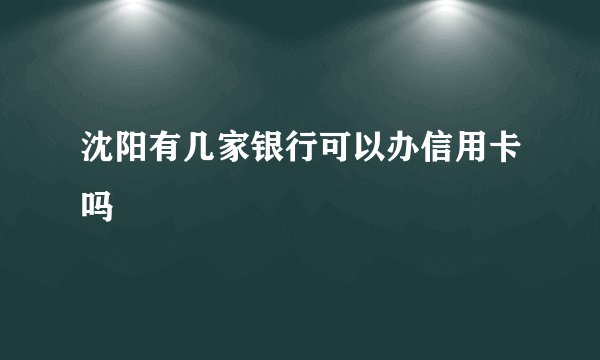 沈阳有几家银行可以办信用卡吗