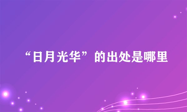 “日月光华”的出处是哪里